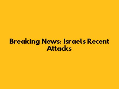 Breaking News: Israel's Recent Attacks