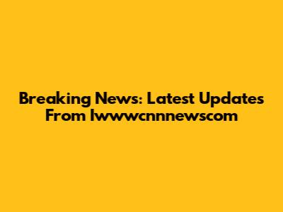 Breaking News: Latest Updates From Iwwwcnnnewscom