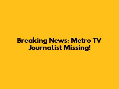 Breaking News: Metro TV Journalist Missing!