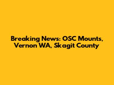 Breaking News: OSC Mounts, Vernon WA, Skagit County