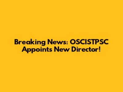 Breaking News: OSCISTPSC Appoints New Director!