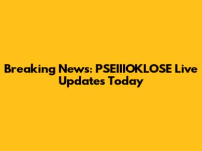 Breaking News: PSEIIIOKLOSE Live Updates Today