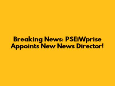 Breaking News: PSEiWprise Appoints New News Director!