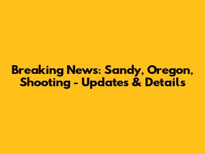 Breaking News: Sandy, Oregon, Shooting - Updates & Details