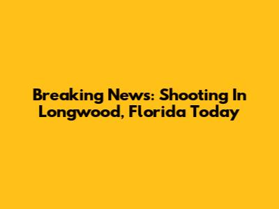 Breaking News: Shooting In Longwood, Florida Today