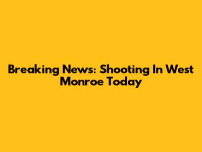 Breaking News: Shooting In West Monroe Today