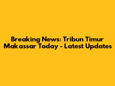 Breaking News: Tribun Timur Makassar Today - Latest Updates
