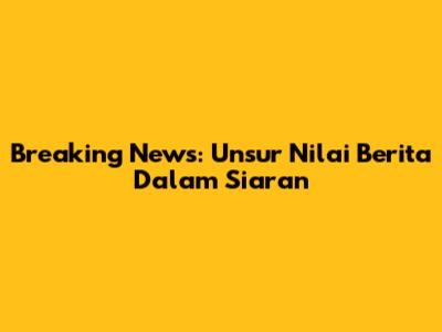 Breaking News: Unsur Nilai Berita Dalam Siaran