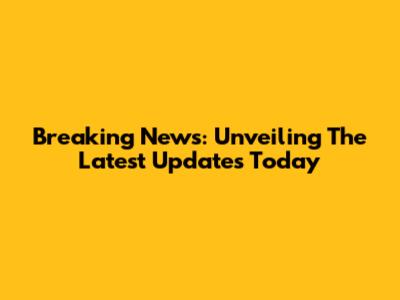 Breaking News: Unveiling The Latest Updates Today
