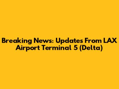 Breaking News: Updates From LAX Airport Terminal 5 (Delta)