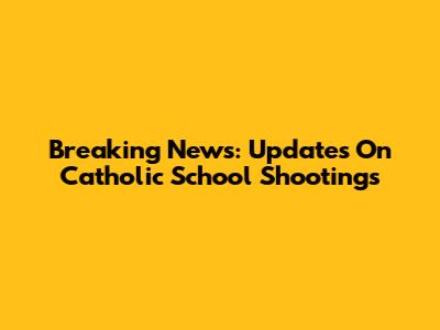 Breaking News: Updates On Catholic School Shootings