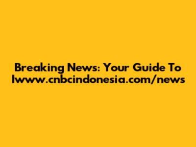 Breaking News: Your Guide To Iwww.cnbcindonesia.com/news