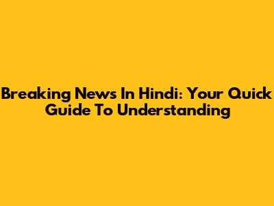 Breaking News In Hindi: Your Quick Guide To Understanding