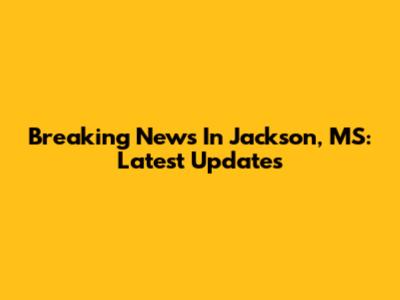 Breaking News In Jackson, MS: Latest Updates