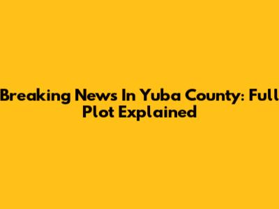 Breaking News In Yuba County: Full Plot Explained