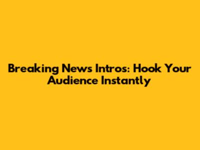 Breaking News Intros: Hook Your Audience Instantly