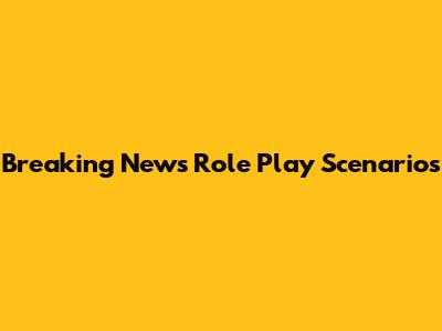 Breaking News Role Play Scenarios
