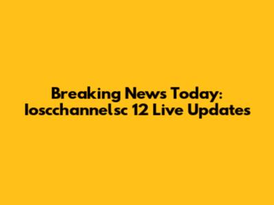 Breaking News Today: Ioscchannelsc 12 Live Updates