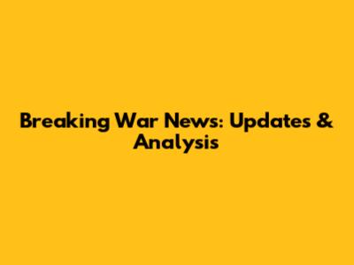 Breaking War News: Updates & Analysis