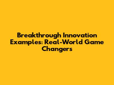 Breakthrough Innovation Examples: Real-World Game Changers