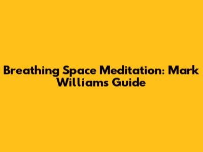 Breathing Space Meditation: Mark Williams' Guide