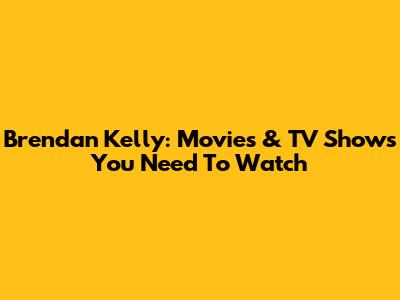 Brendan Kelly: Movies & TV Shows You Need To Watch