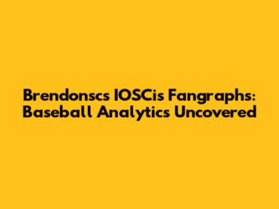 Brendonsc's IOSCis Fangraphs: Baseball Analytics Uncovered