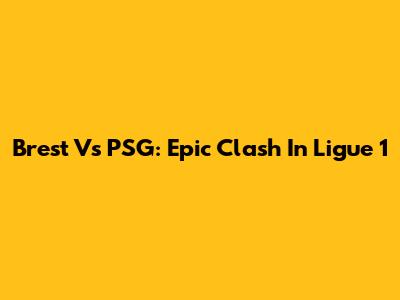 Brest Vs PSG: Epic Clash In Ligue 1