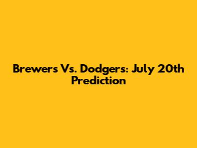 Brewers Vs. Dodgers: July 20th Prediction