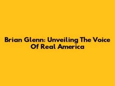 Brian Glenn: Unveiling The Voice Of Real America