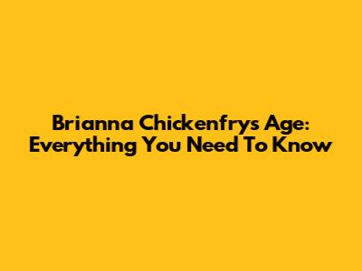 Brianna Chickenfry's Age: Everything You Need To Know