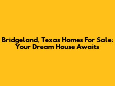 Bridgeland, Texas Homes For Sale: Your Dream House Awaits