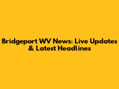 Bridgeport WV News: Live Updates & Latest Headlines