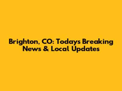 Brighton, CO: Today's Breaking News & Local Updates