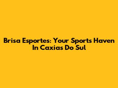 Brisa Esportes: Your Sports Haven In Caxias Do Sul