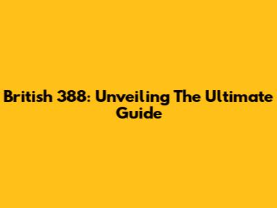 British 388: Unveiling The Ultimate Guide