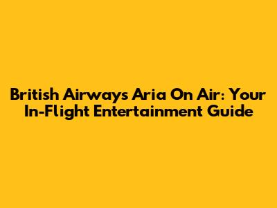 British Airways Aria On Air: Your In-Flight Entertainment Guide
