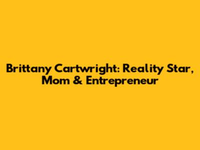 Brittany Cartwright: Reality Star, Mom & Entrepreneur