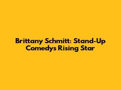 Brittany Schmitt: Stand-Up Comedy's Rising Star
