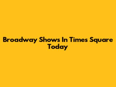 Broadway Shows In Times Square Today