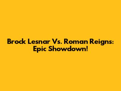 Brock Lesnar Vs. Roman Reigns: Epic Showdown!