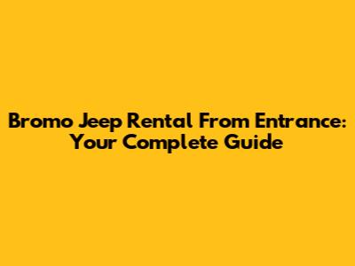 Bromo Jeep Rental From Entrance: Your Complete Guide