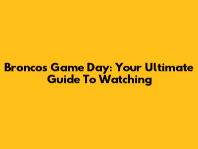Broncos Game Day: Your Ultimate Guide To Watching