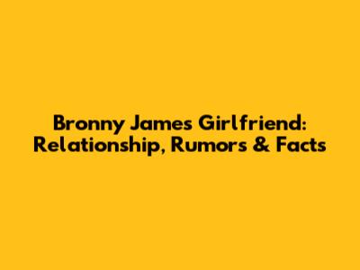 Bronny James' Girlfriend: Relationship, Rumors & Facts
