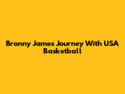 Bronny James' Journey With USA Basketball