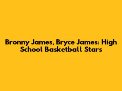 Bronny James, Bryce James: High School Basketball Stars