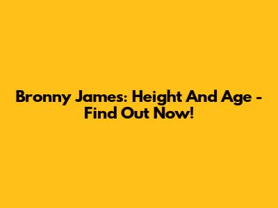 Bronny James: Height And Age - Find Out Now!
