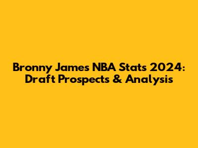 Bronny James NBA Stats 2024: Draft Prospects & Analysis