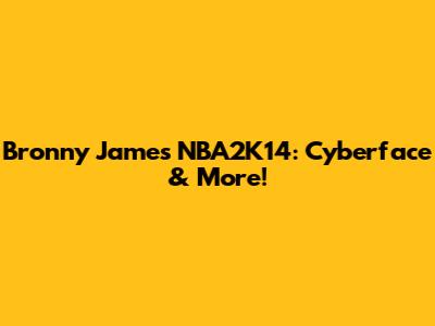 Bronny James NBA2K14: Cyberface & More!