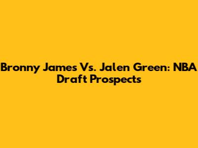 Bronny James Vs. Jalen Green: NBA Draft Prospects